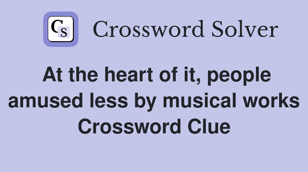 At the heart of it, people amused less by musical works Crossword Clue