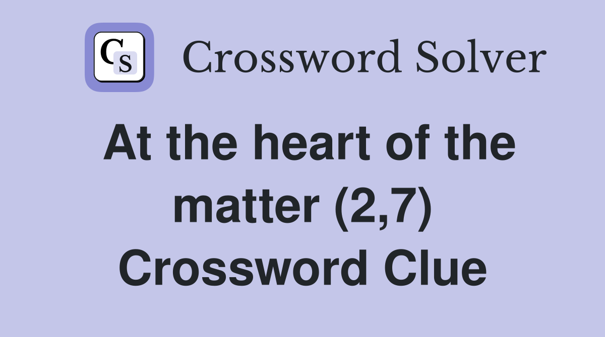 At the heart of the matter (2,7) Crossword Clue
