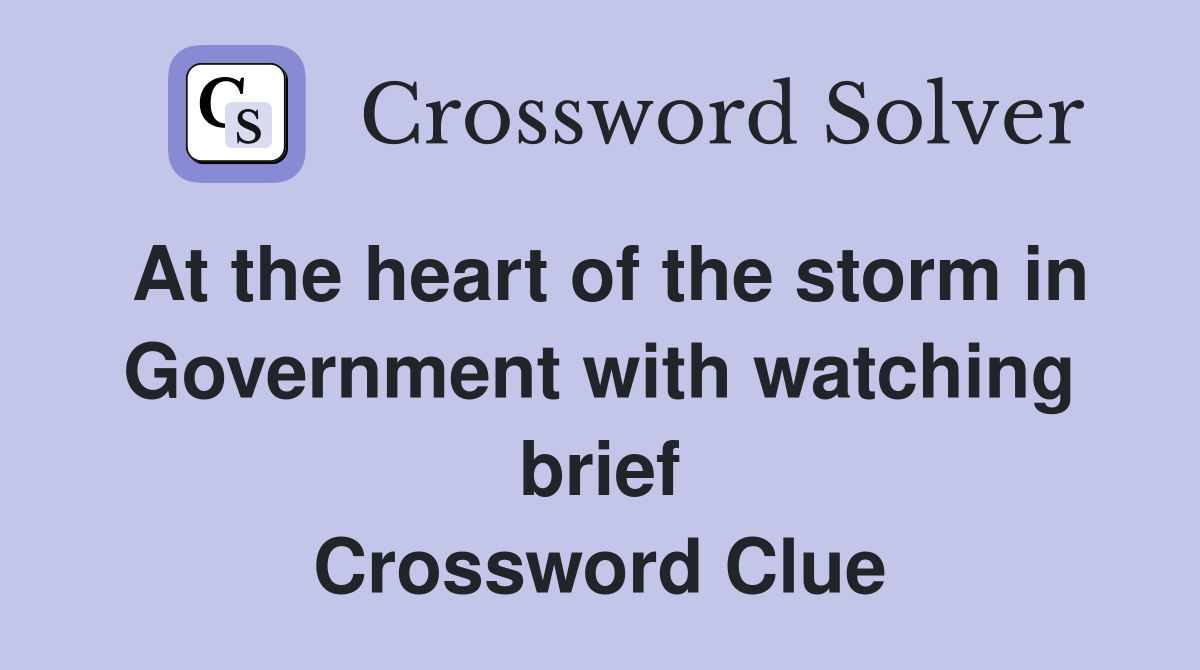 At the heart of the storm in Government with watching brief Crossword Clue