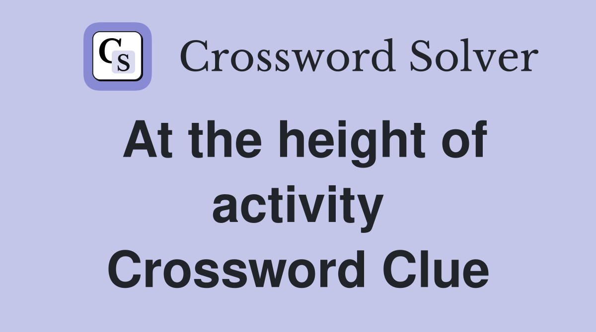 At the height of activity Crossword Clue