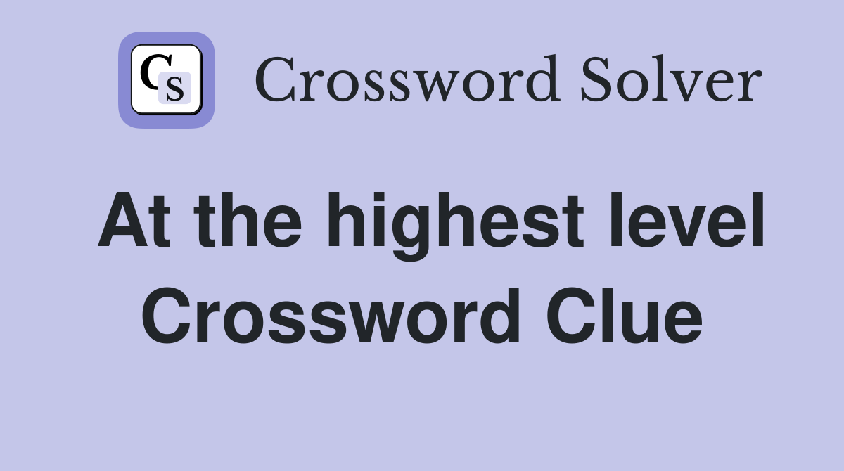 At the highest level Crossword Clue