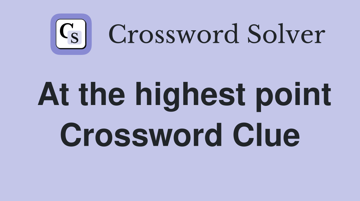 At the highest point Crossword Clue