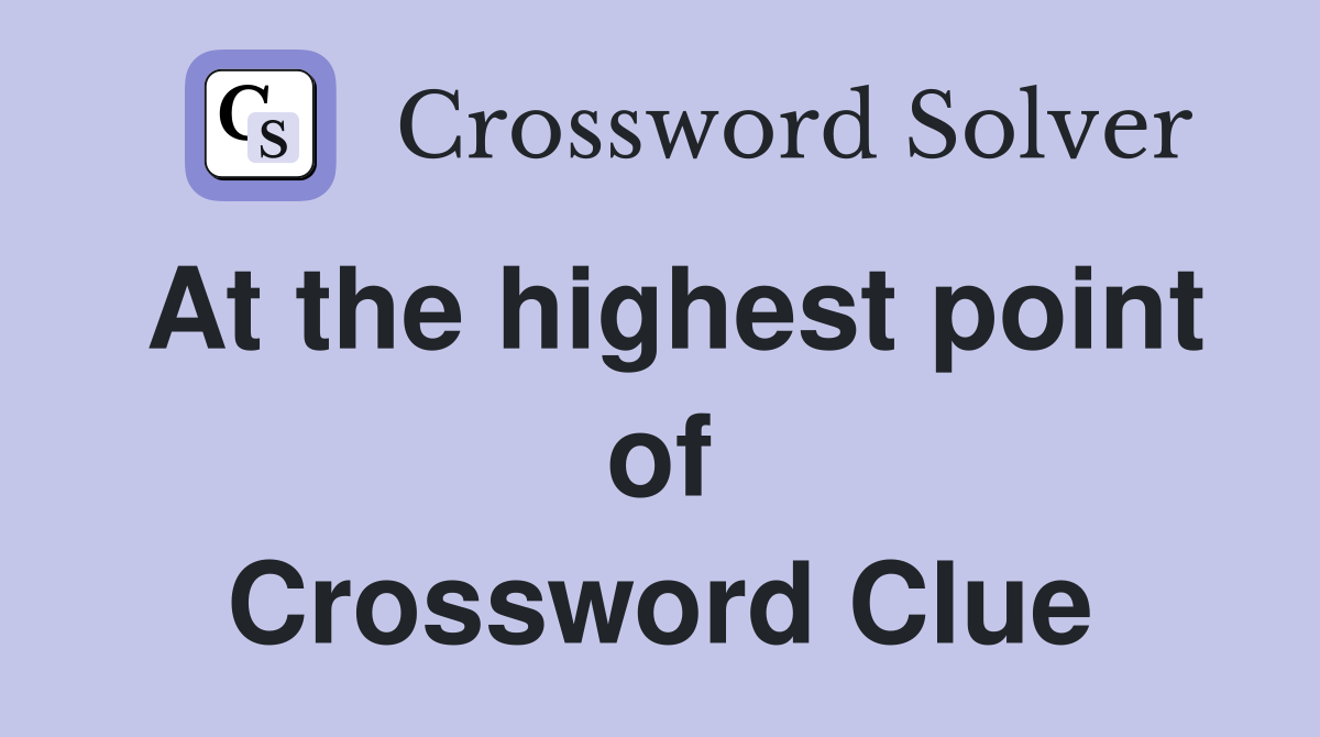 At the highest point of Crossword Clue