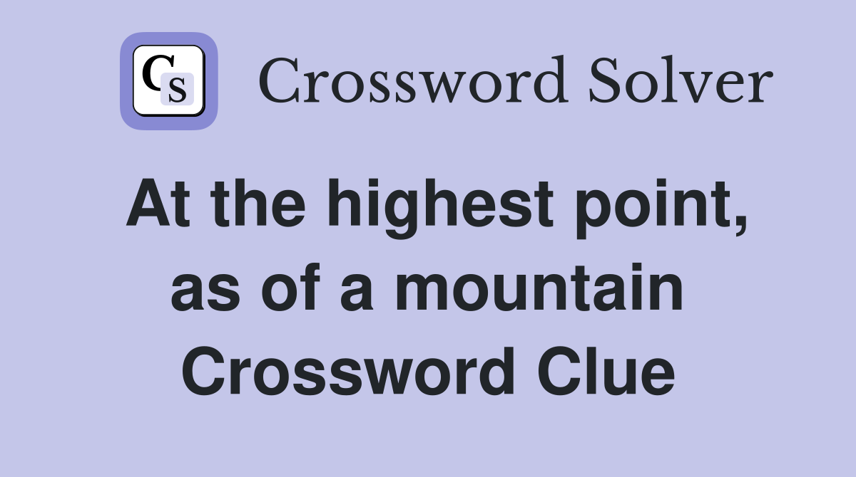 At the highest point, as of a mountain Crossword Clue