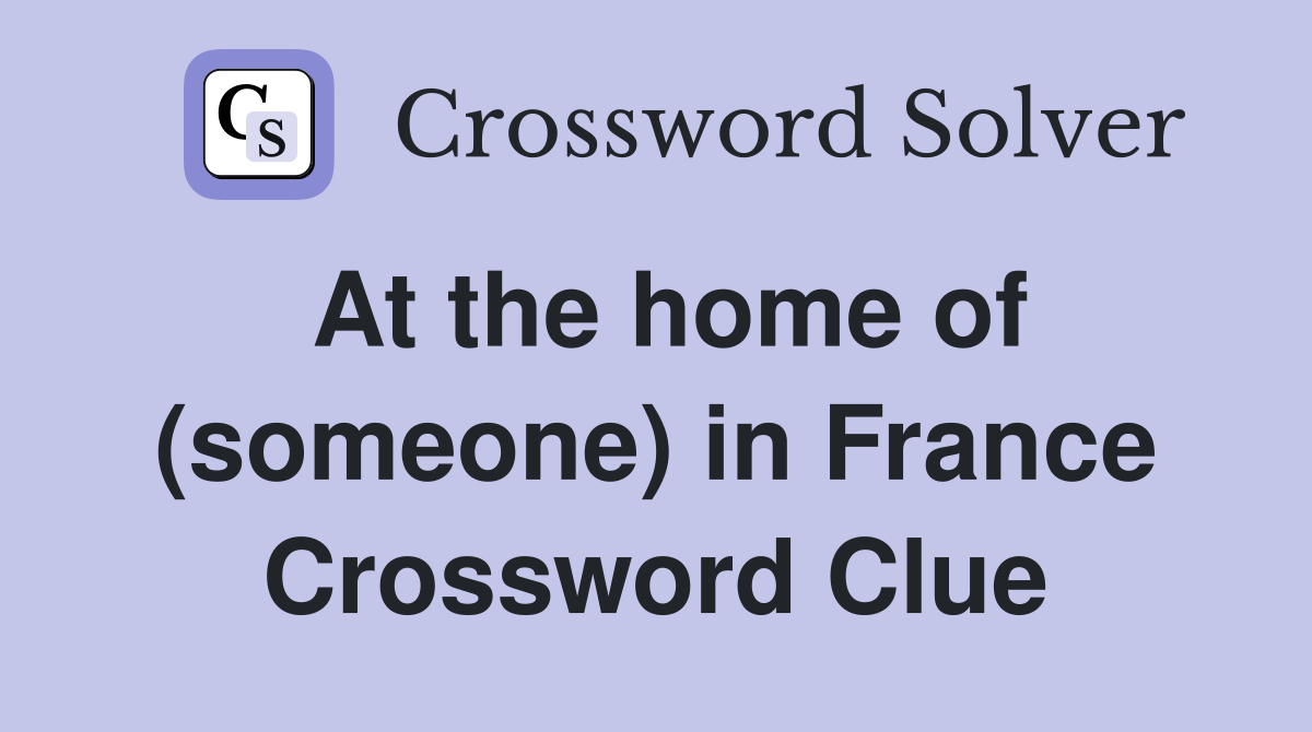 At the home of (someone) in France Crossword Clue