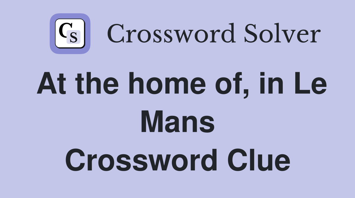 At the home of, in Le Mans Crossword Clue