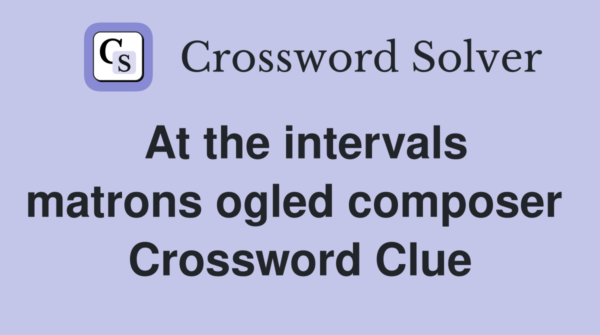 At the intervals matrons ogled composer  Crossword Clue