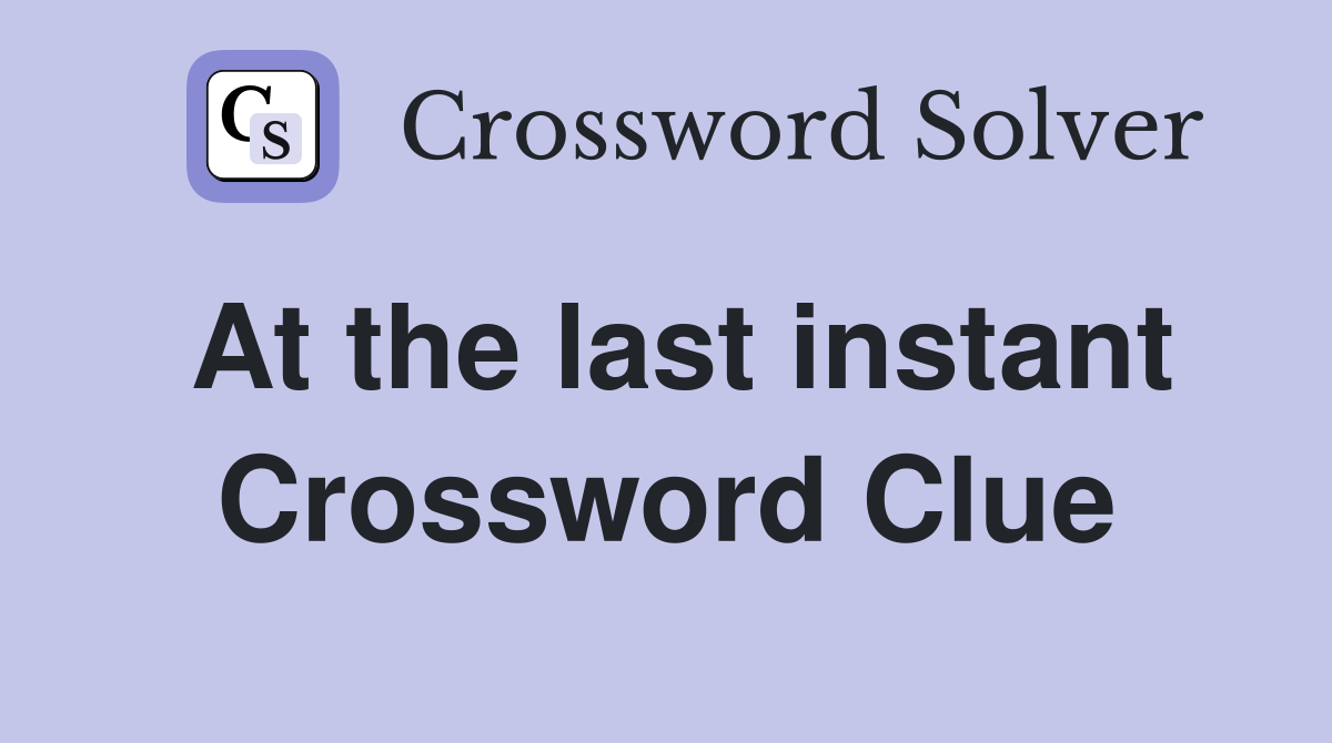 At the last instant Crossword Clue