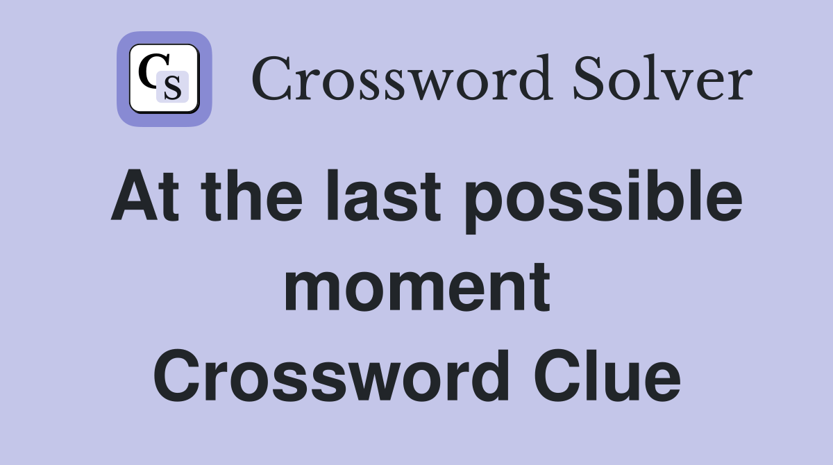 At the last possible moment Crossword Clue