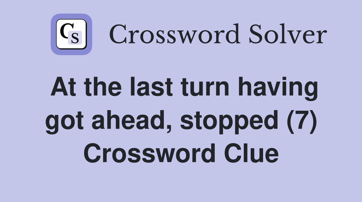 At the last turn having got ahead, stopped (7) Crossword Clue