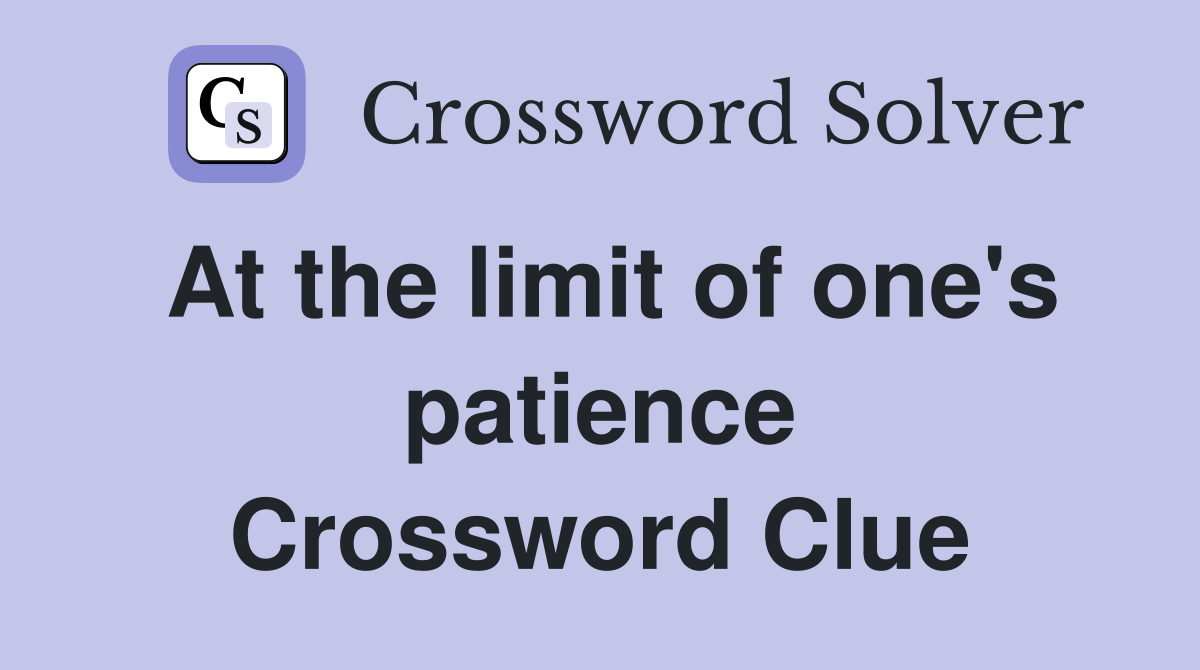 At the limit of one's patience Crossword Clue