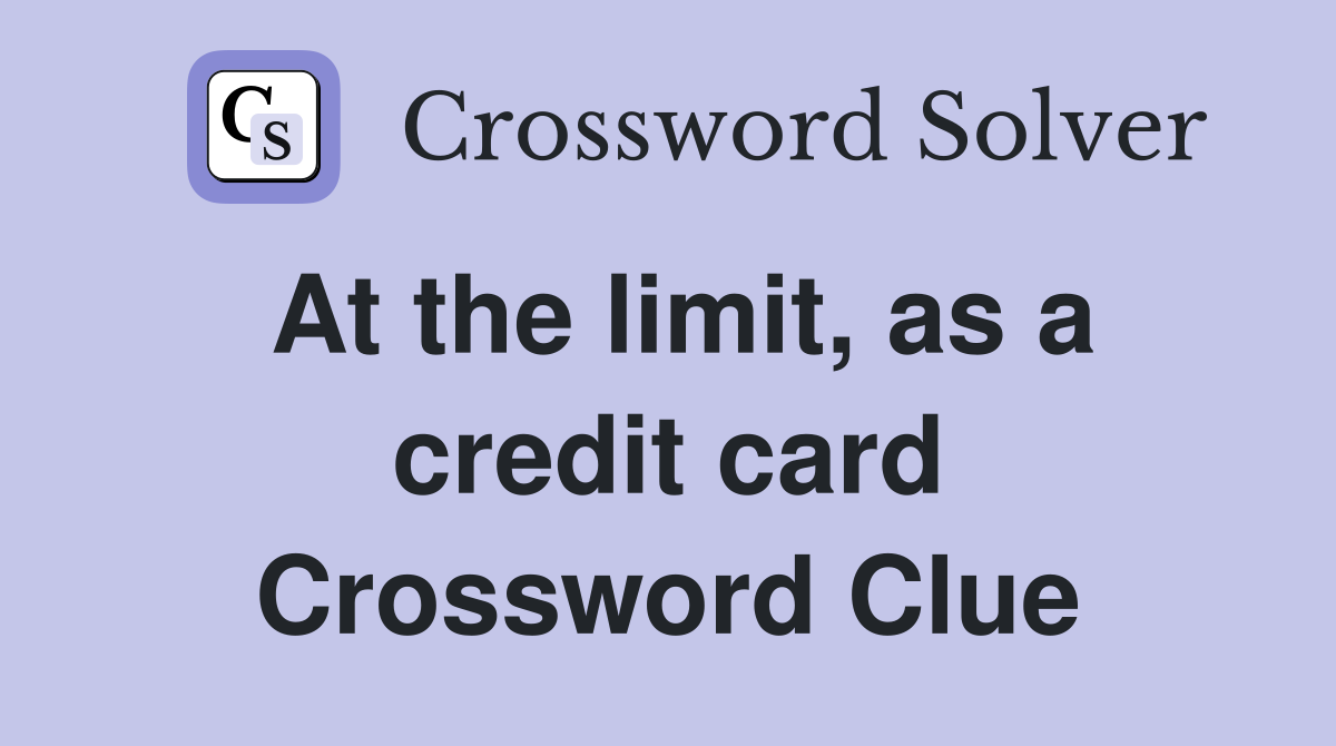 At the limit, as a credit card Crossword Clue