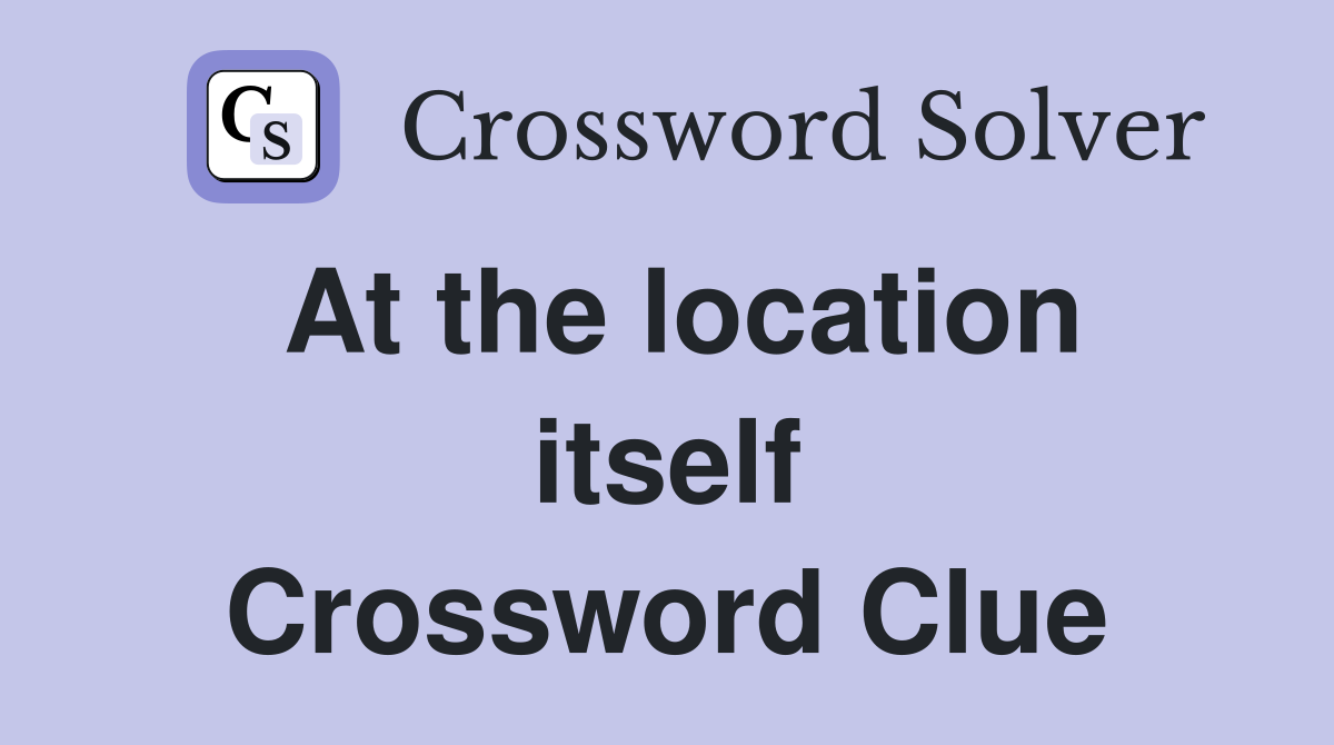 At the location itself Crossword Clue