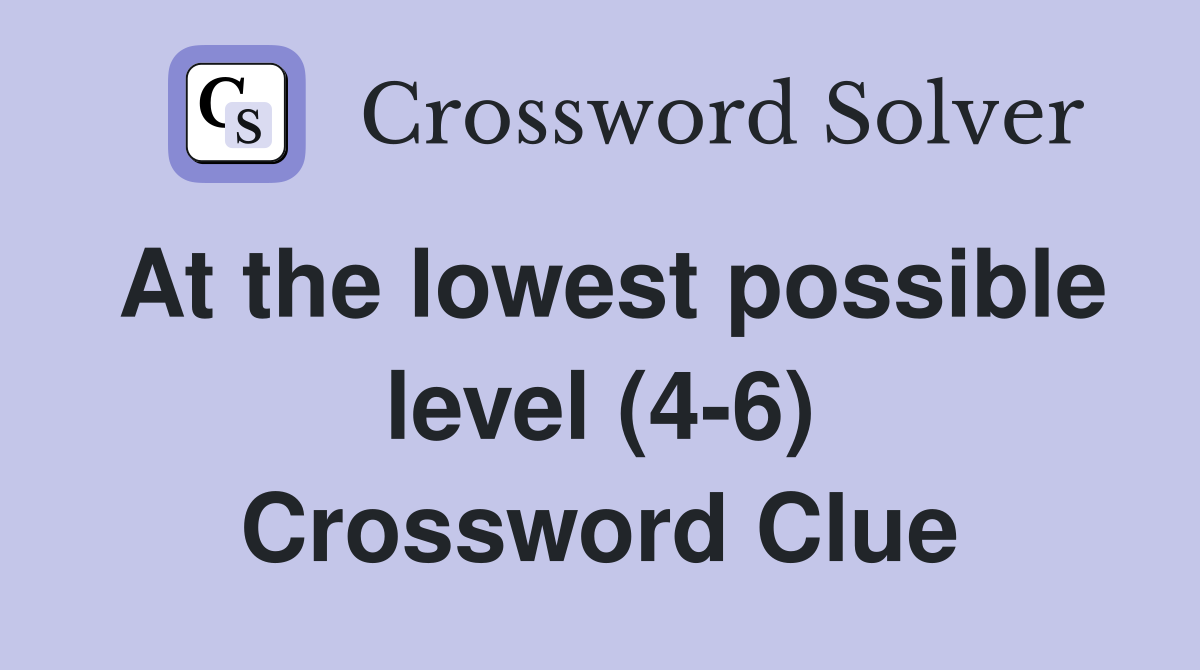 At the lowest possible level (4-6) Crossword Clue