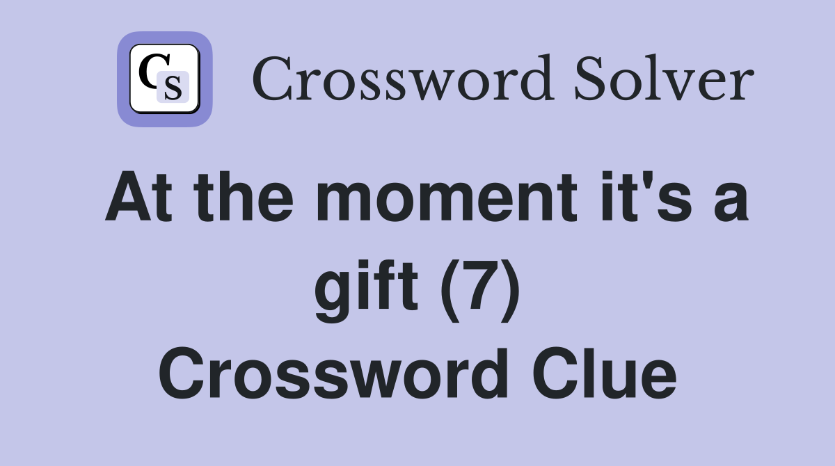 At the moment it's a gift (7) Crossword Clue