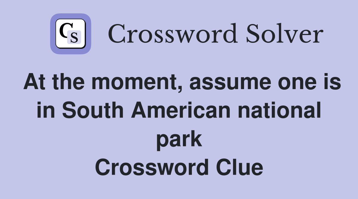 At the moment, assume one is in South American national park Crossword Clue