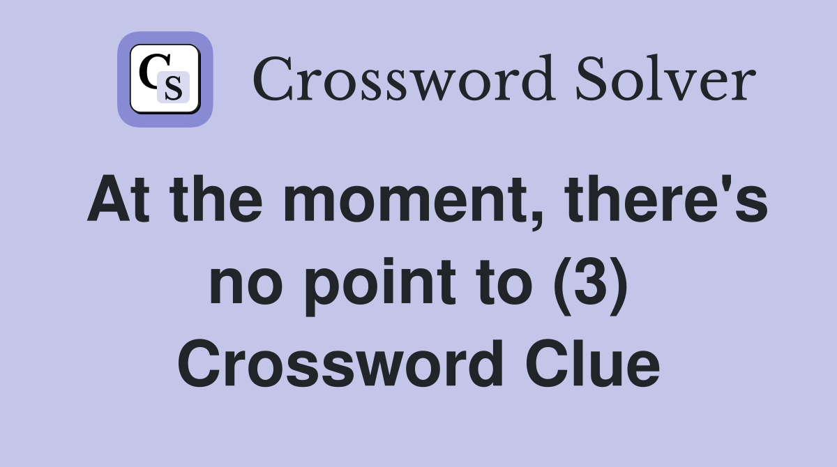 At the moment, there's no point to (3) Crossword Clue
