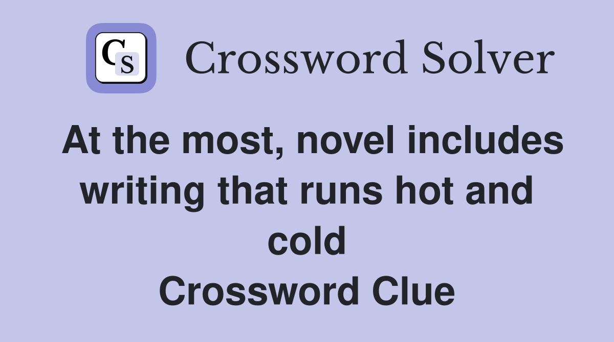 At the most, novel includes writing that runs hot and cold Crossword Clue