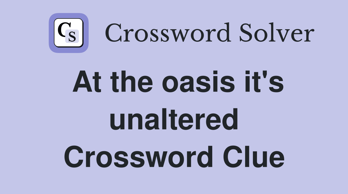 At the oasis it's unaltered Crossword Clue
