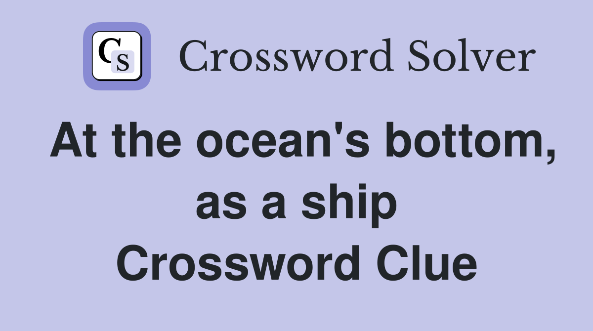 At the ocean's bottom, as a ship Crossword Clue