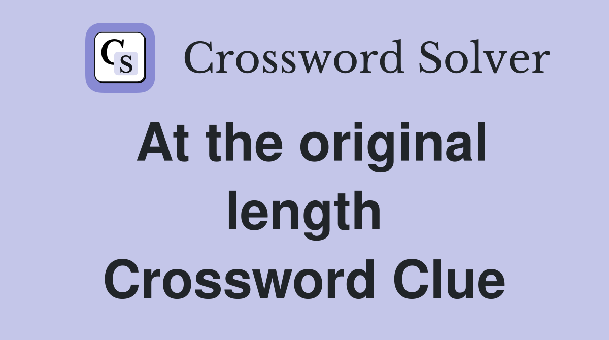 At the original length Crossword Clue