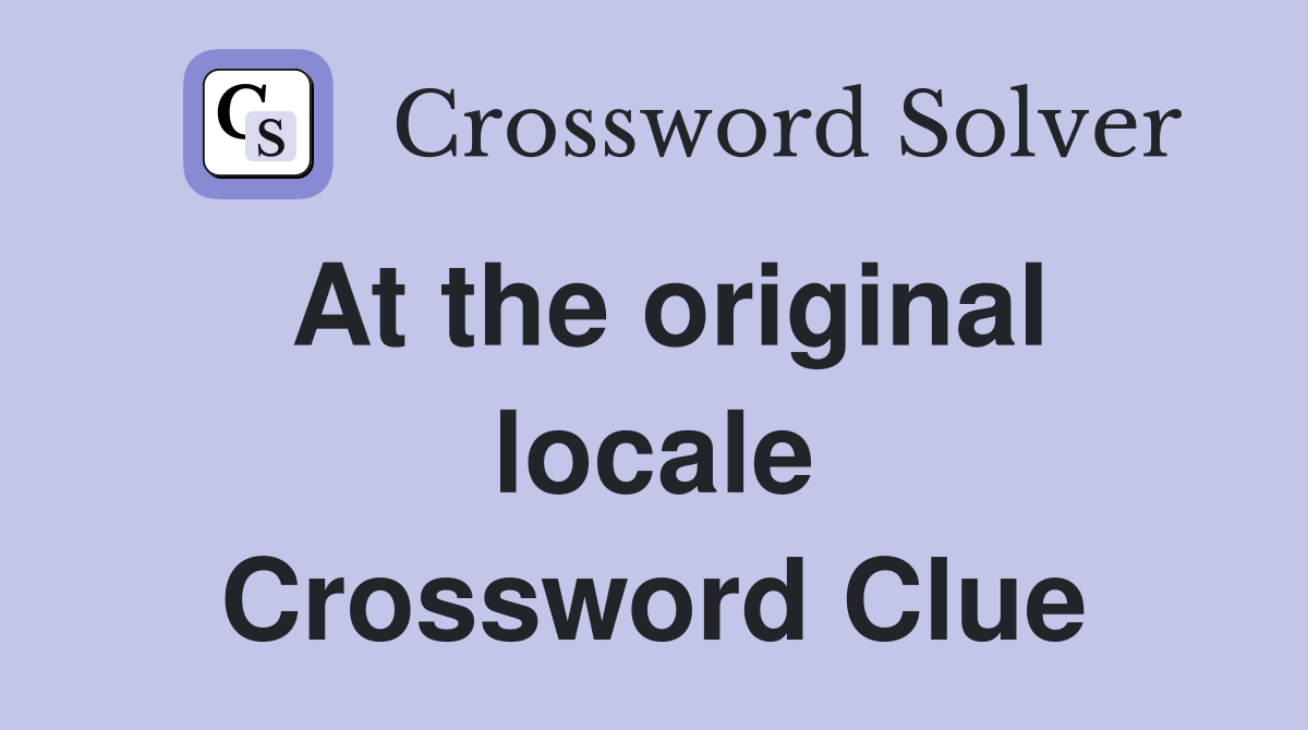At the original locale Crossword Clue