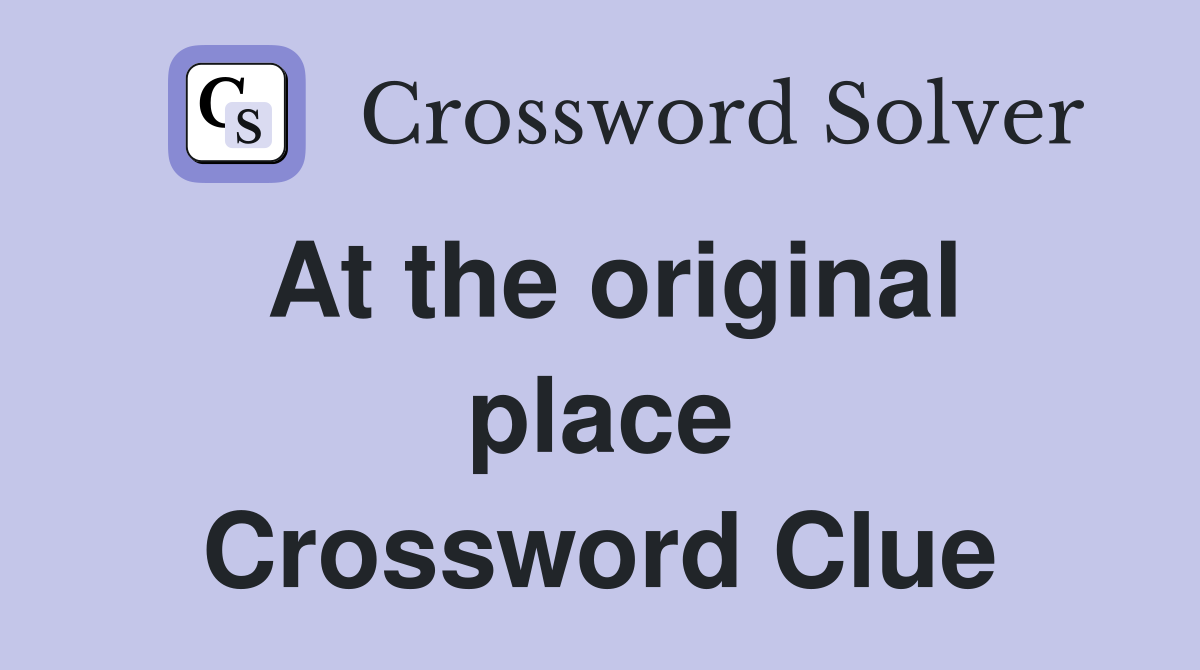 At the original place Crossword Clue