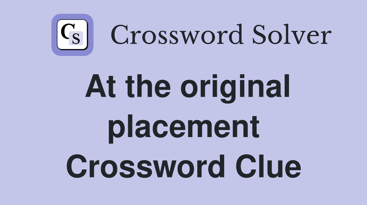 At the original placement Crossword Clue