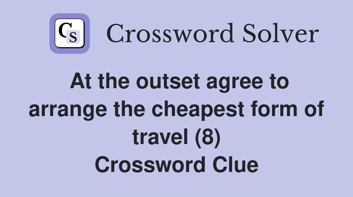 At the outset agree to arrange the cheapest form of travel (8) Crossword Clue