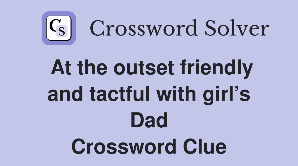 At the outset friendly and tactful with girl’s Dad Crossword Clue