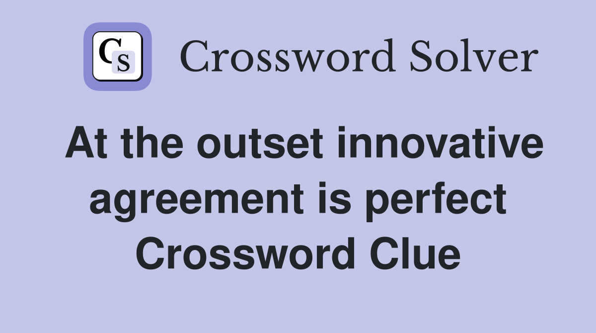 At the outset innovative agreement is perfect Crossword Clue