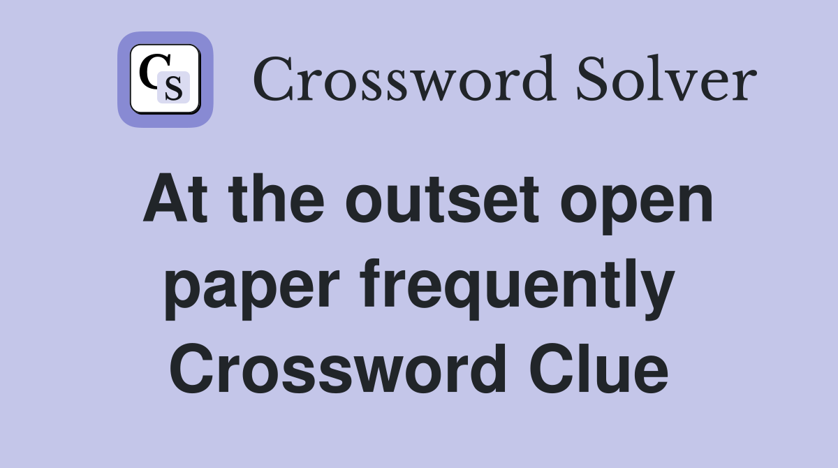 At the outset open paper frequently Crossword Clue