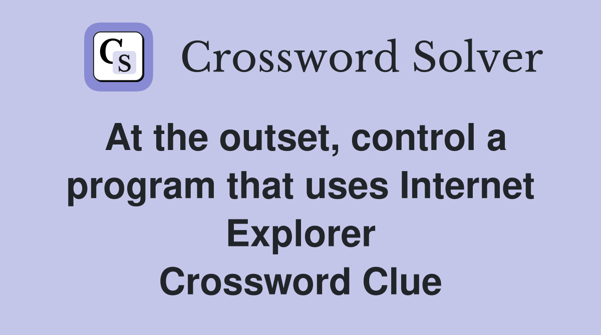 At the outset, control a program that uses Internet Explorer Crossword Clue