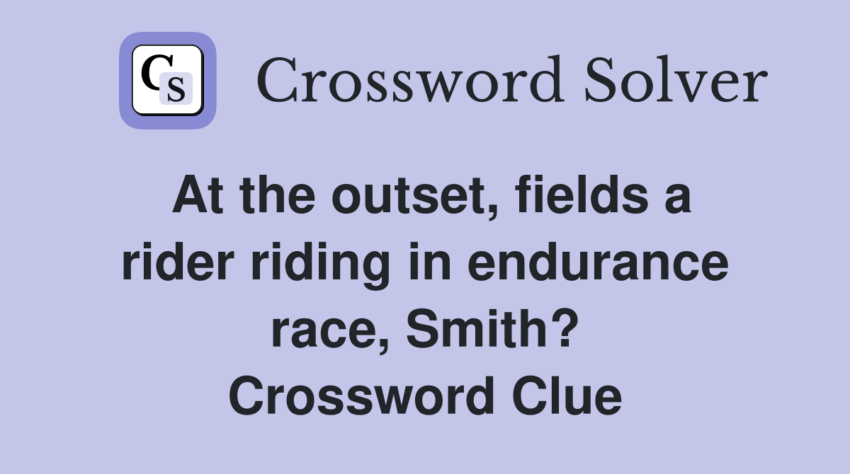 At the outset, fields a rider riding in endurance race, Smith? Crossword Clue