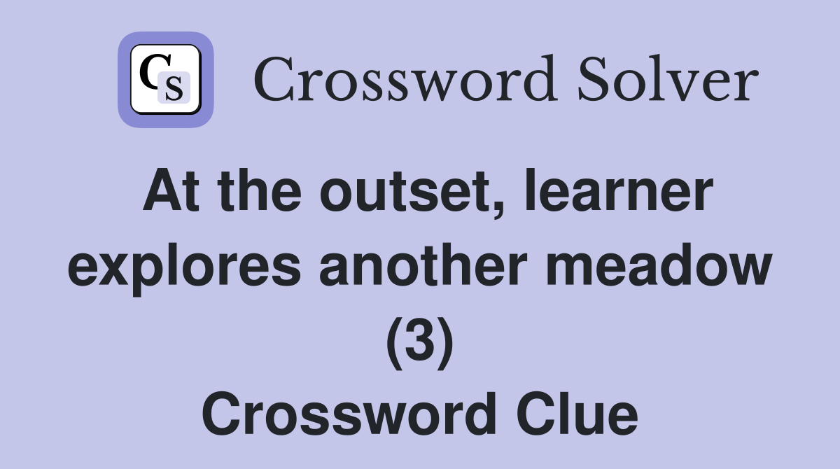 At the outset, learner explores another meadow (3) Crossword Clue