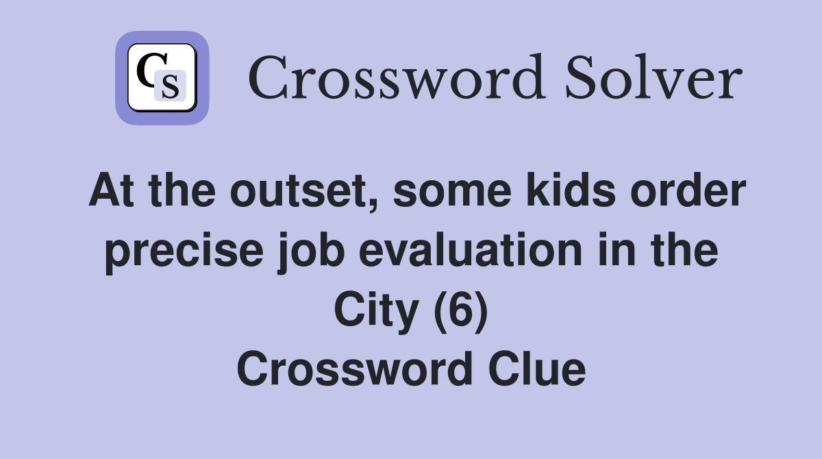 At the outset, some kids order precise job evaluation in the City (6) Crossword Clue