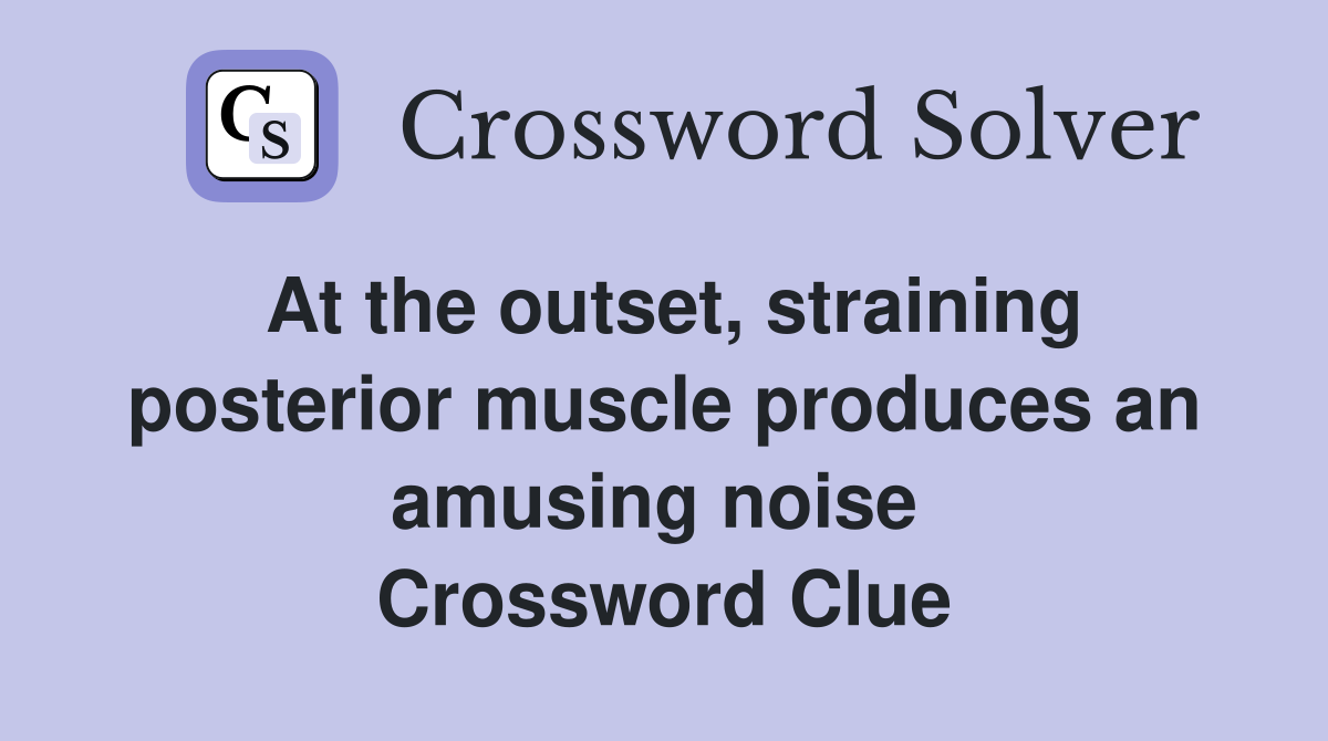 At the outset, straining posterior muscle produces an amusing noise  Crossword Clue