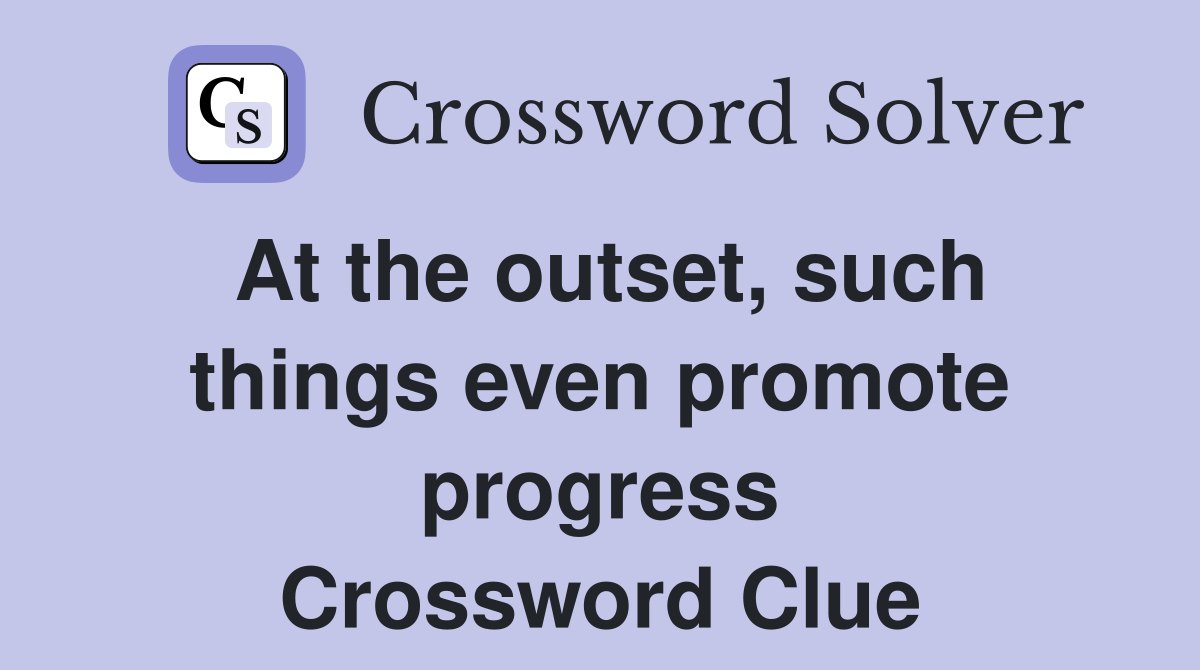 At the outset, such things even promote progress Crossword Clue