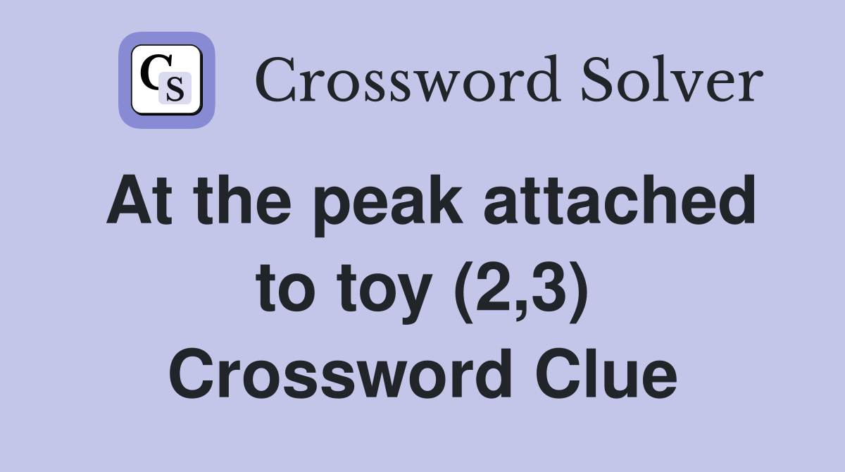 At the peak attached to toy (2,3) Crossword Clue