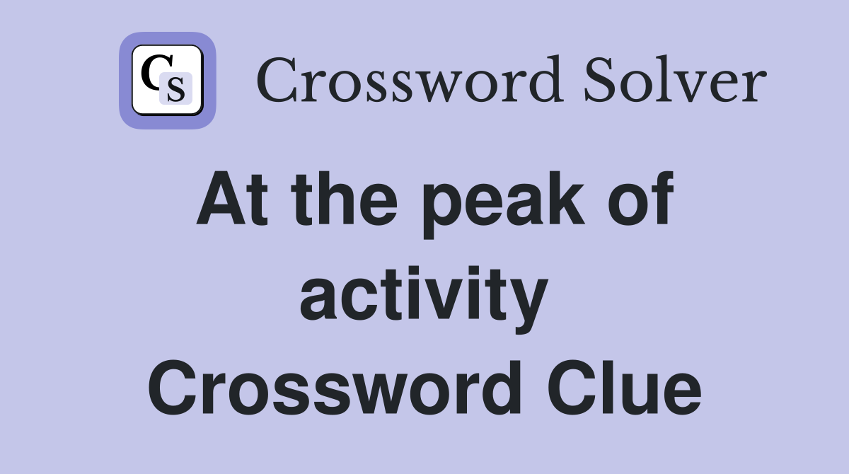 At the peak of activity Crossword Clue