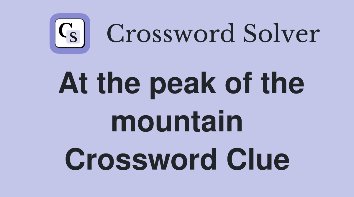 At the peak of the mountain Crossword Clue