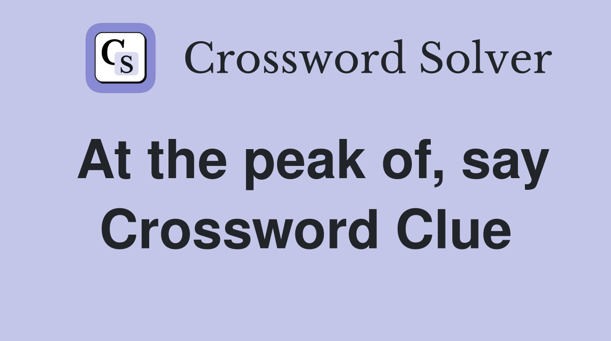At the peak of, say Crossword Clue