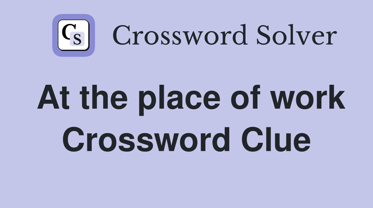At the place of work Crossword Clue