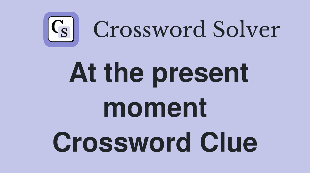 At the present moment Crossword Clue