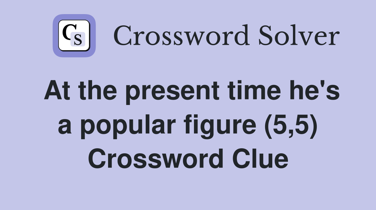 At the present time he's a popular figure (5,5) Crossword Clue