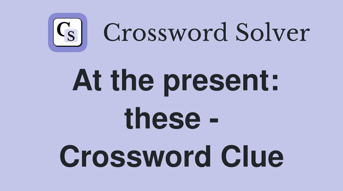 At the present: these - Crossword Clue