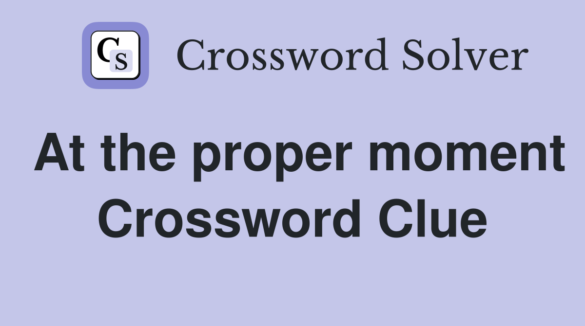 At the proper moment Crossword Clue