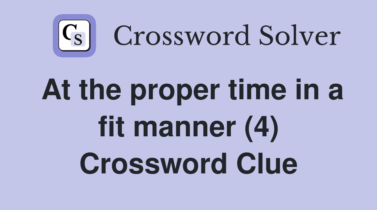 At the proper time in a fit manner (4) Crossword Clue