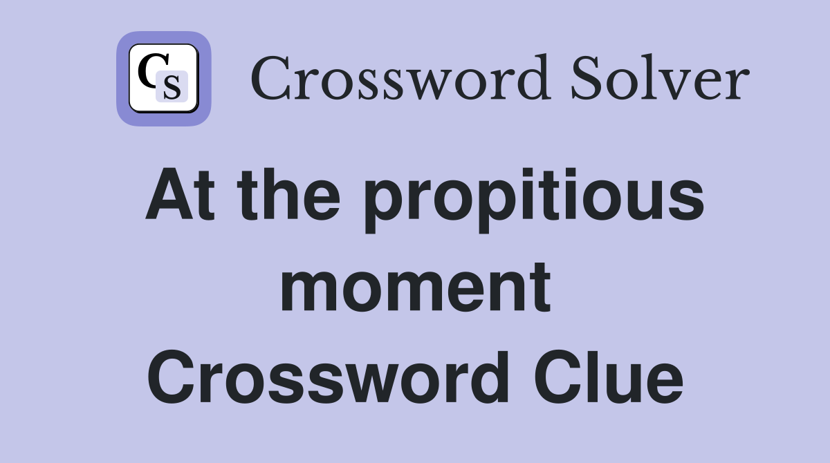 At the propitious moment Crossword Clue
