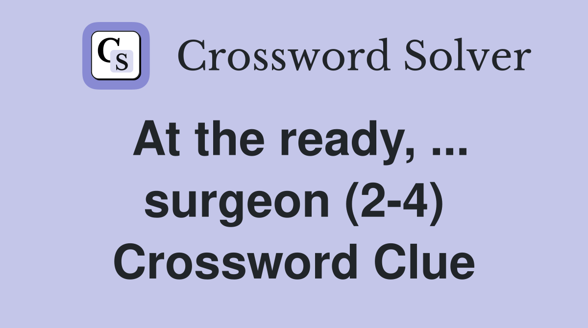 At the ready, ... surgeon (2-4) Crossword Clue
